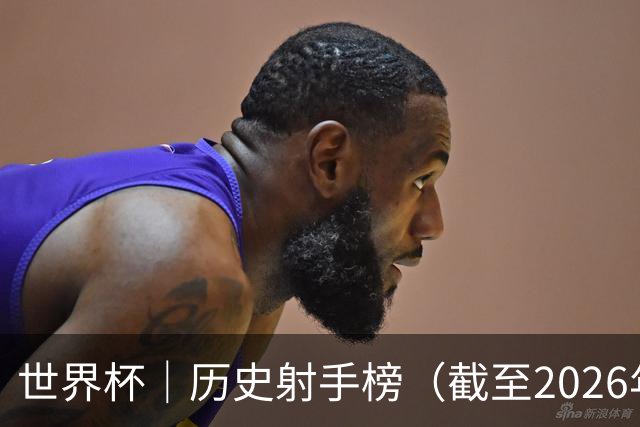 世界杯｜历史射手榜（截至2026年6月22日）